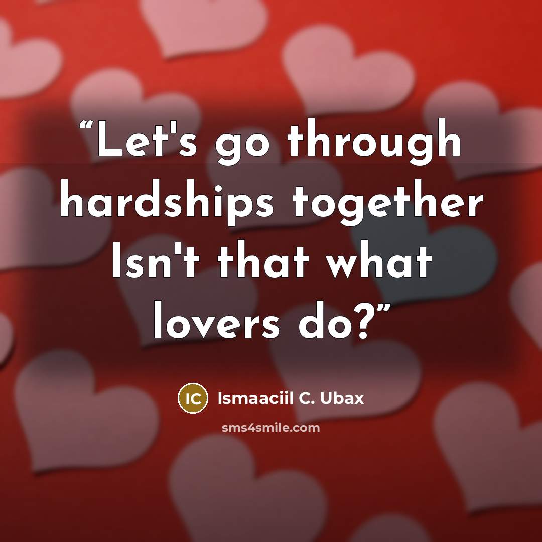 “Let's go through hardships together Isn't that what lovers do?” quote by Ismaaciil C. Ubax