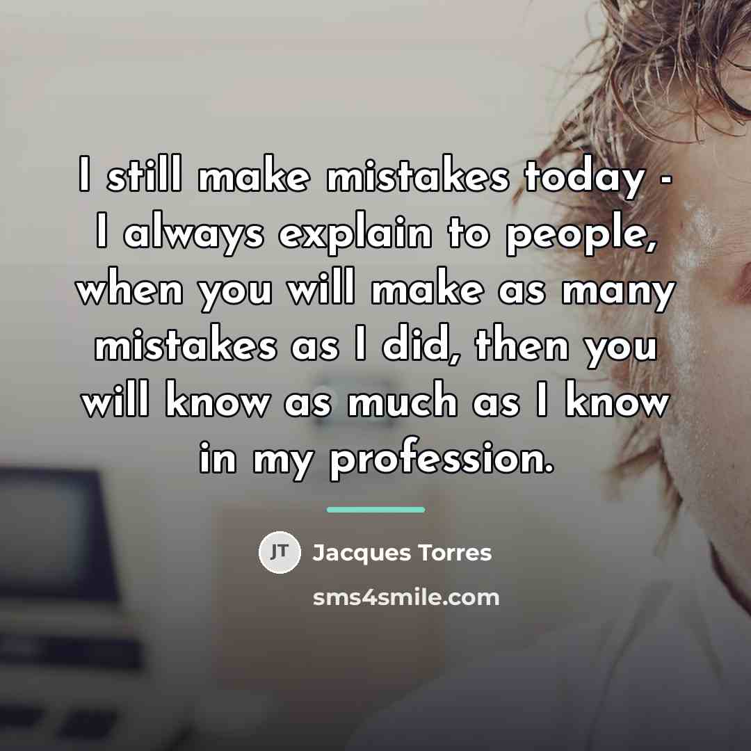 “I still make mistakes today - I always explain to…” quote by Jacques Torres