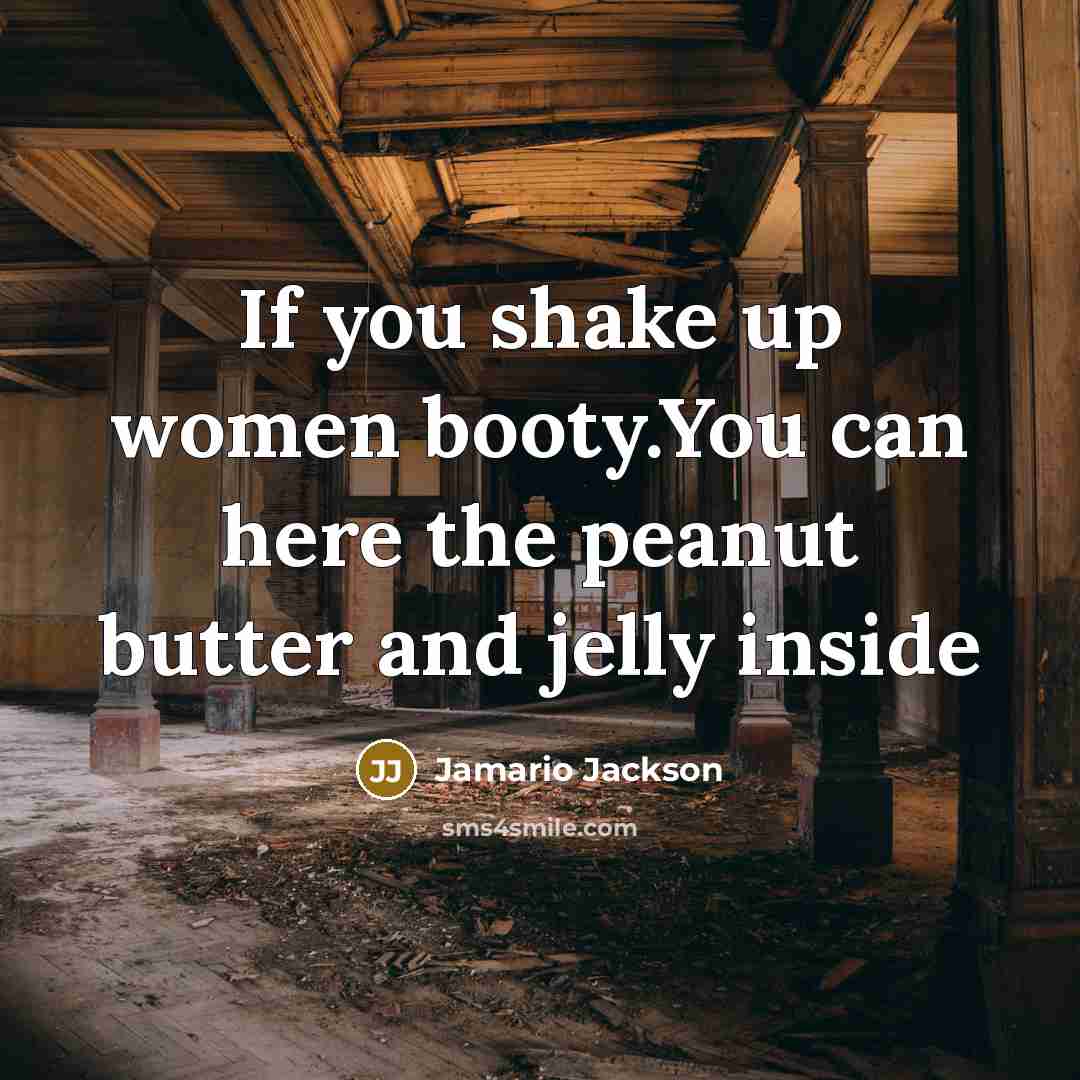 “If you shake up women booty.You can here the peanut…” quote by Jamario Jackson