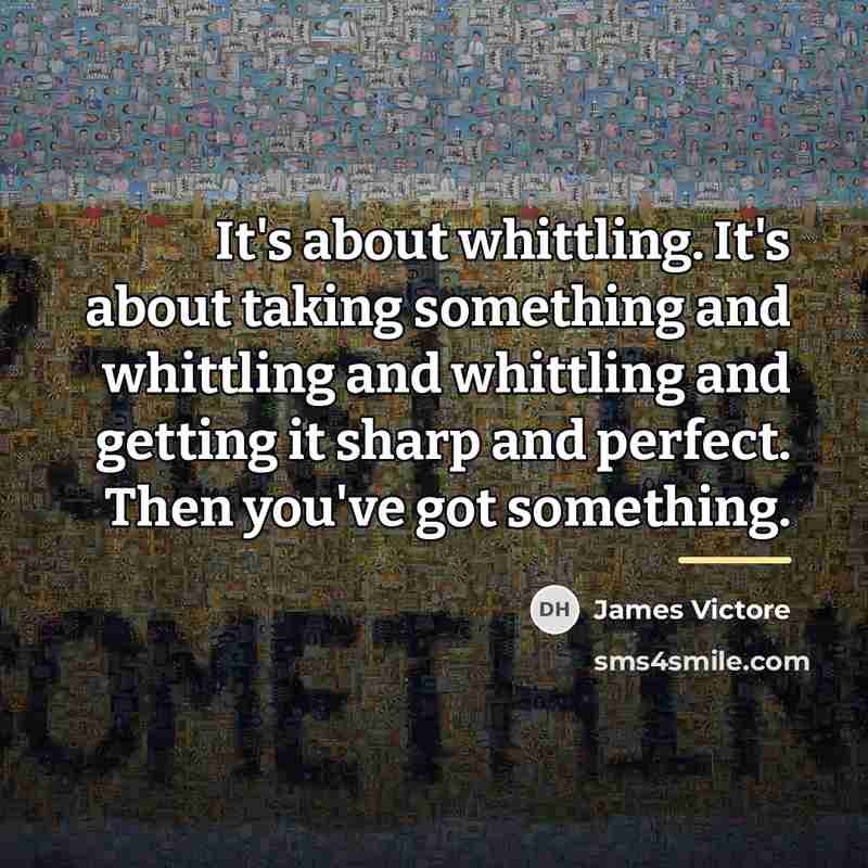 “It's about whittling. It's about taking something and whittling and…” quote by James Victore