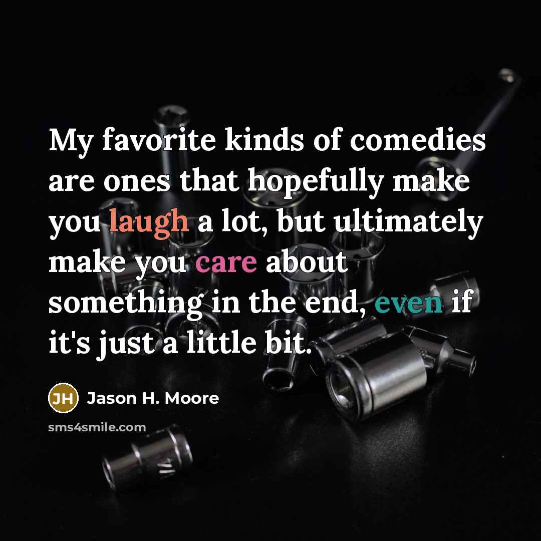 “My favorite kinds of comedies are ones that hopefully make…” quote by Jason H. Moore