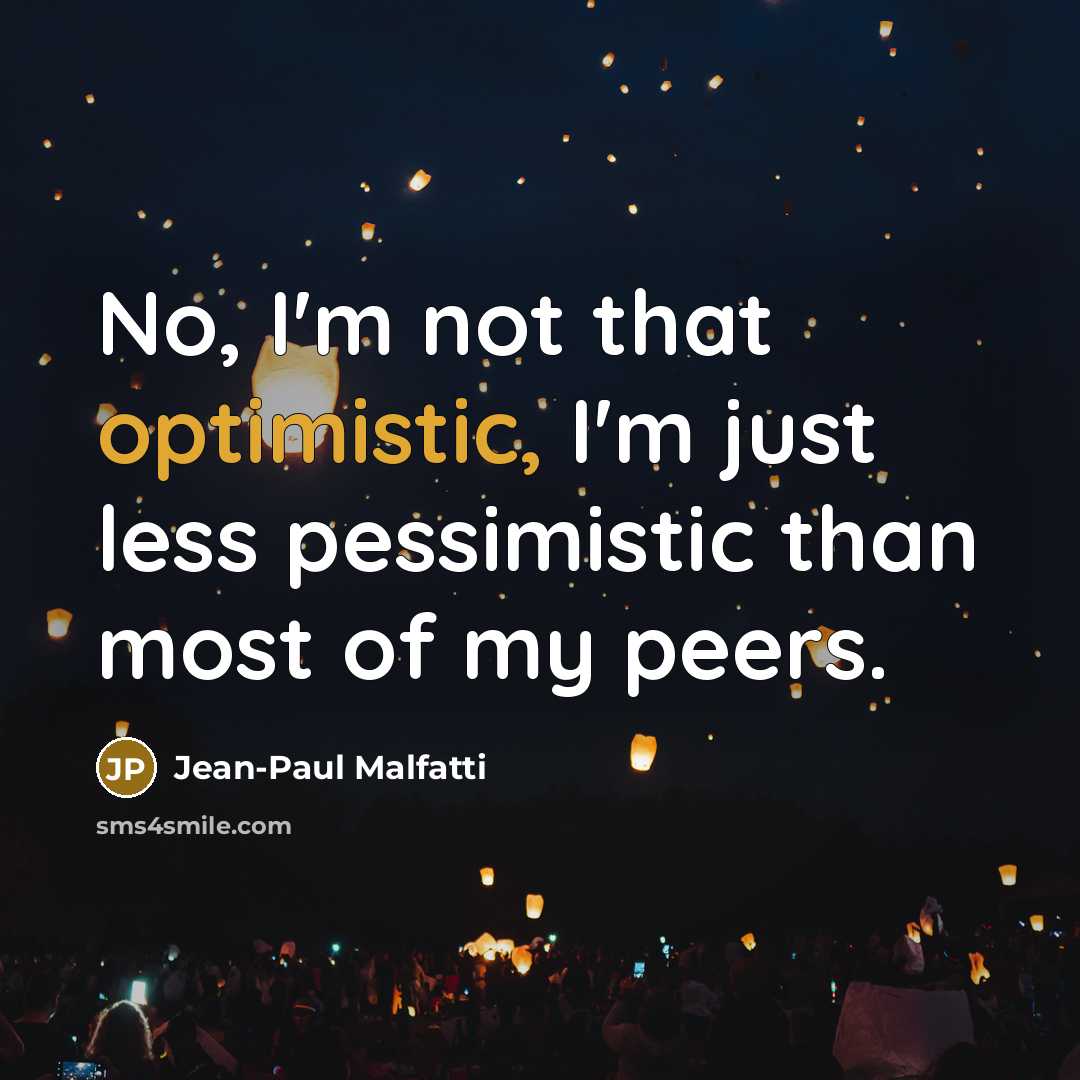 “No, I'm not that optimistic, I'm just less pessimistic than…” quote by Jean-Paul Malfatti