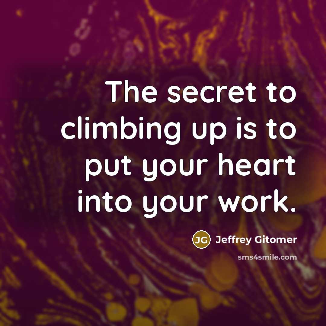 “The secret to climbing up is to put your heart…” quote by Jeffrey Gitomer