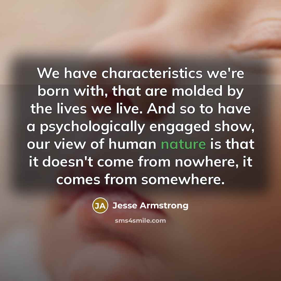 “We have characteristics we're born with, that are molded by…” quote by Jesse Armstrong