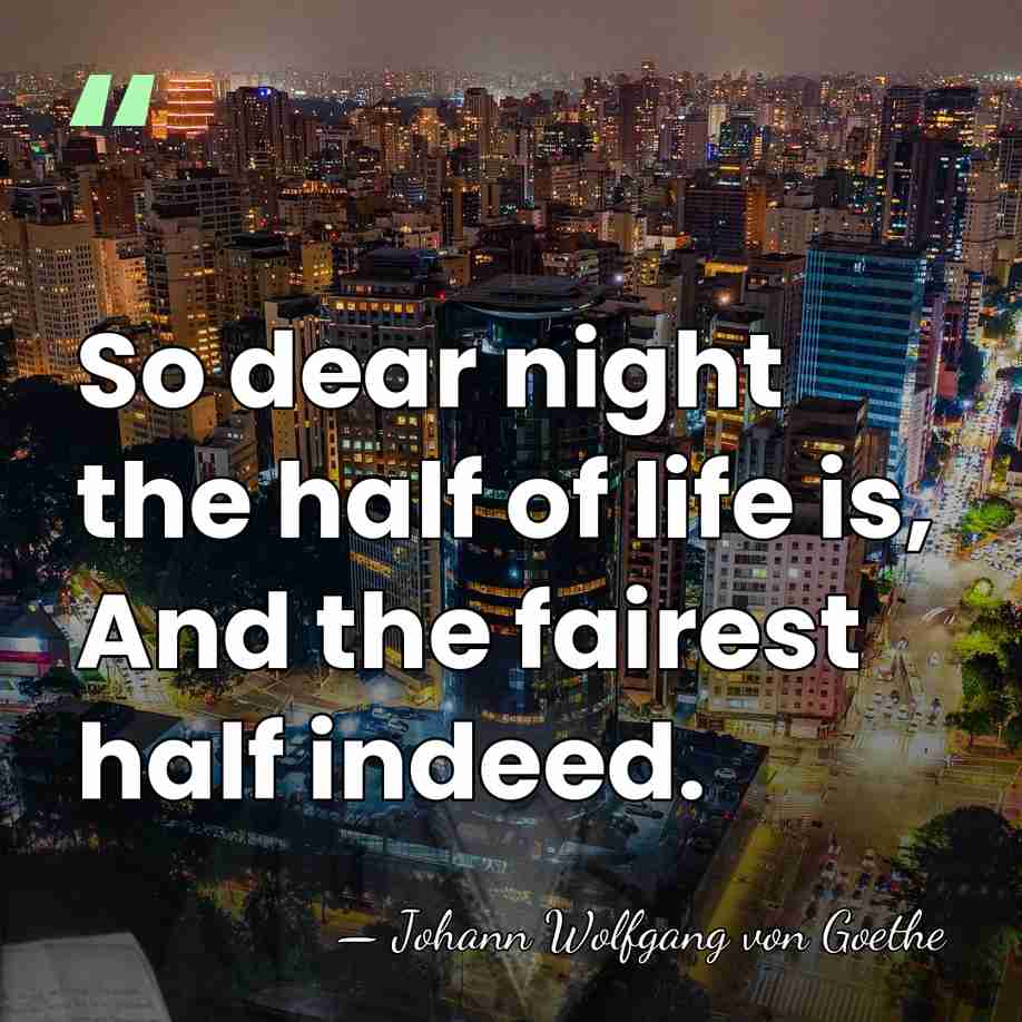 So dear night the half of life is, And the fairest half&hellip; - Johann Wolfgang von Goethe
