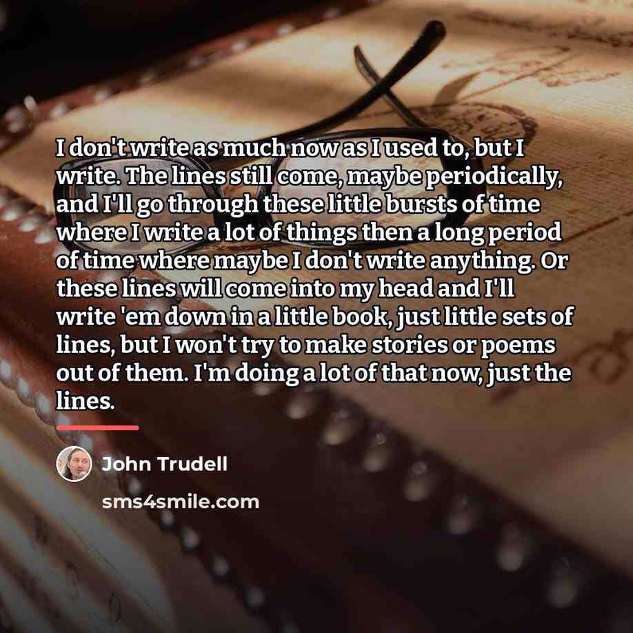 “I don't write as much now as I used to,…” quote by John Trudell