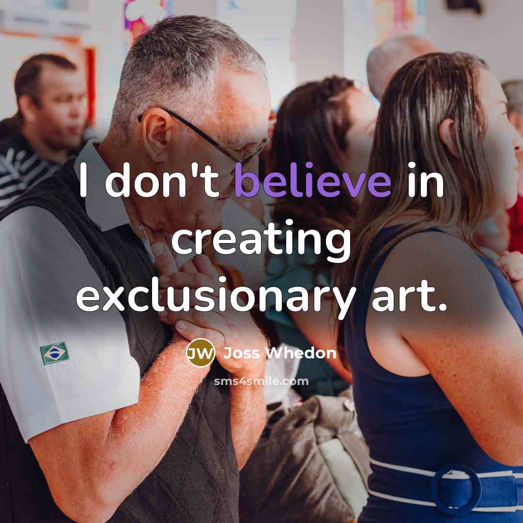 “I don't believe in creating exclusionary art.…” quote by Joss Whedon