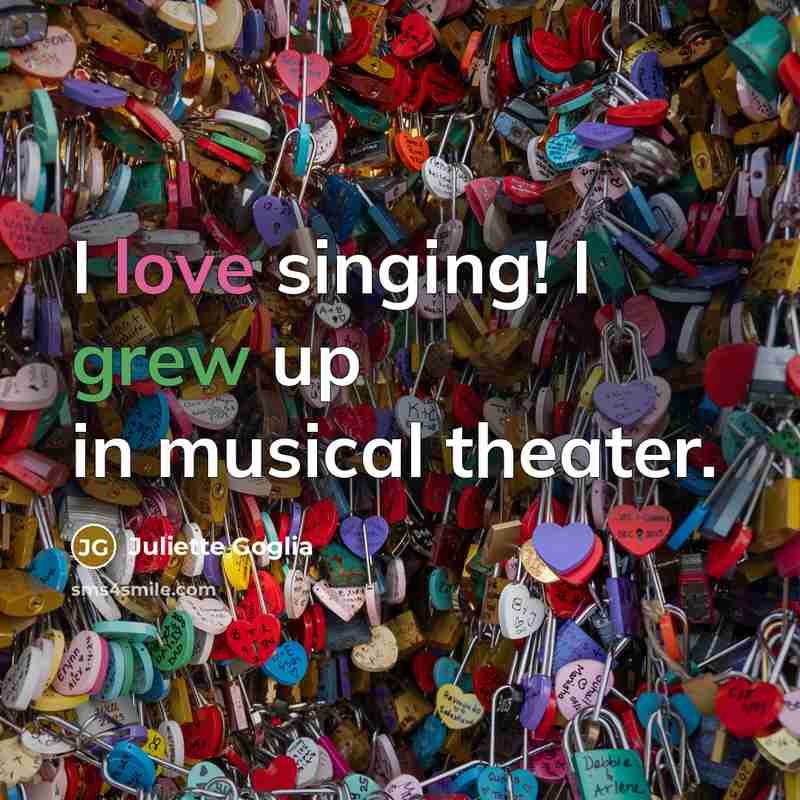 “I love singing! I grew up in musical theater.…” quote by Juliette Goglia