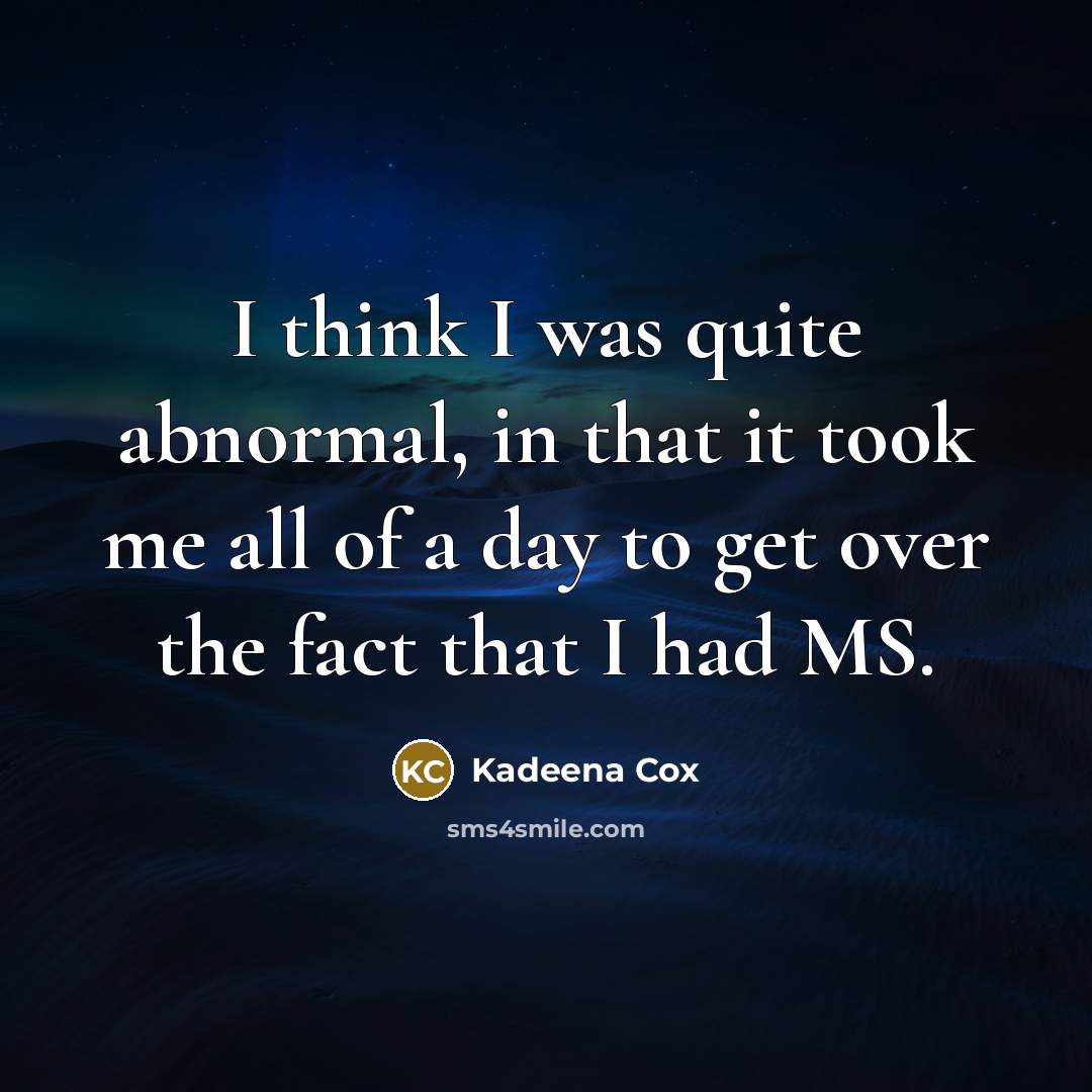 “I think I was quite abnormal, in that it took me all of a day to get over the fact that I had MS.” quote by Kadeena Cox