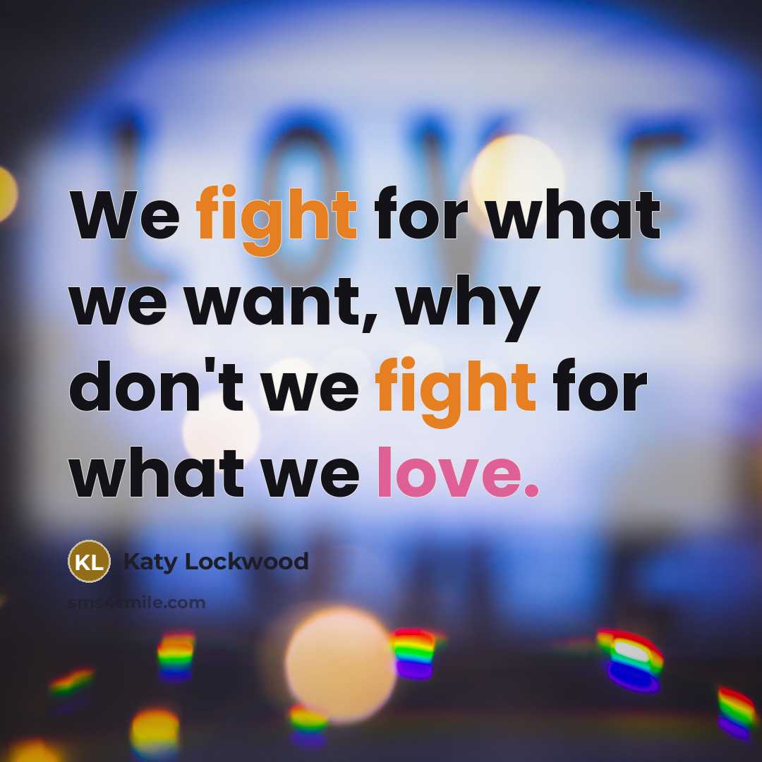 “We fight for what we want, why don't we fight for what we love.” quote by Katy Lockwood