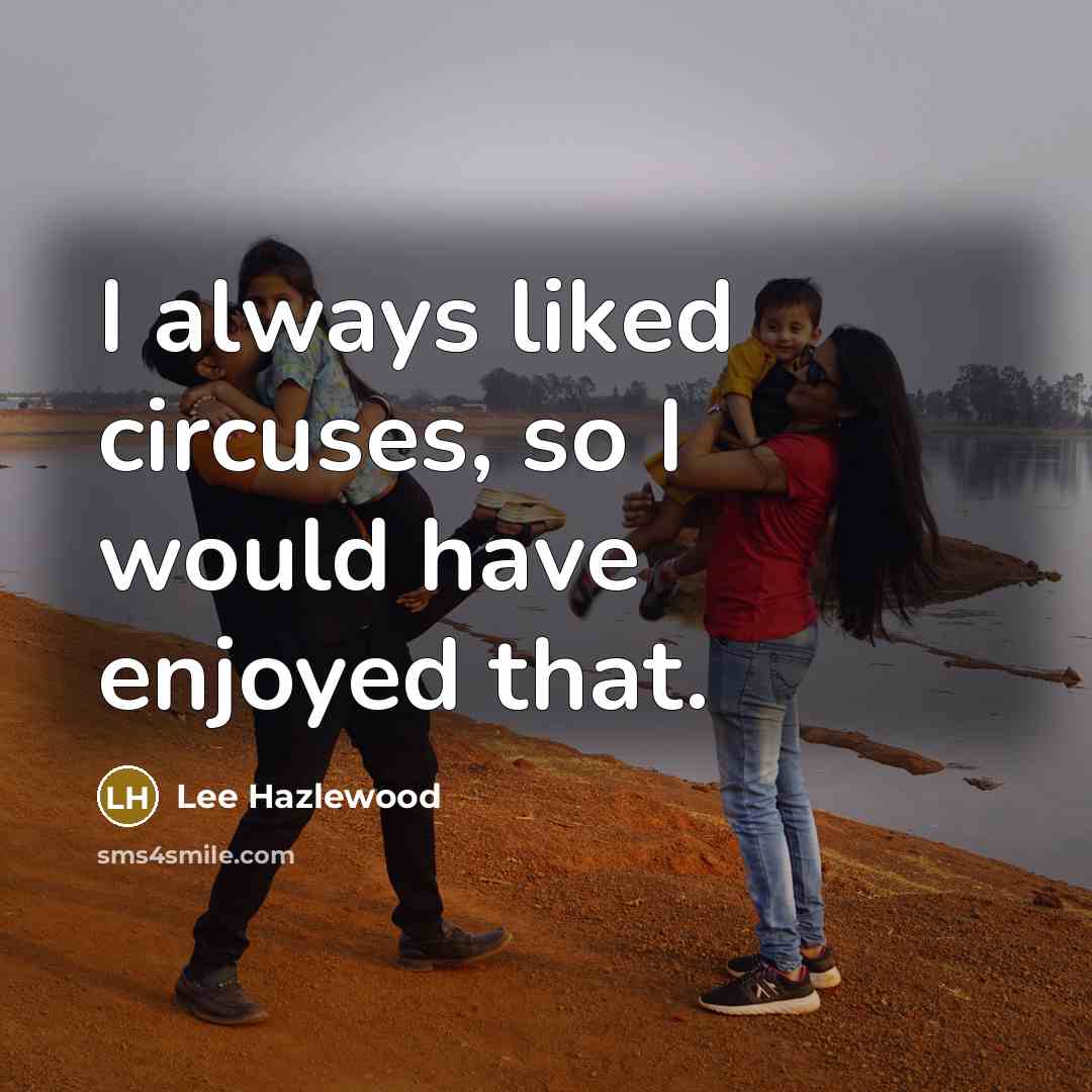 “I always liked circuses, so I would have enjoyed that.…” quote by Lee Hazlewood