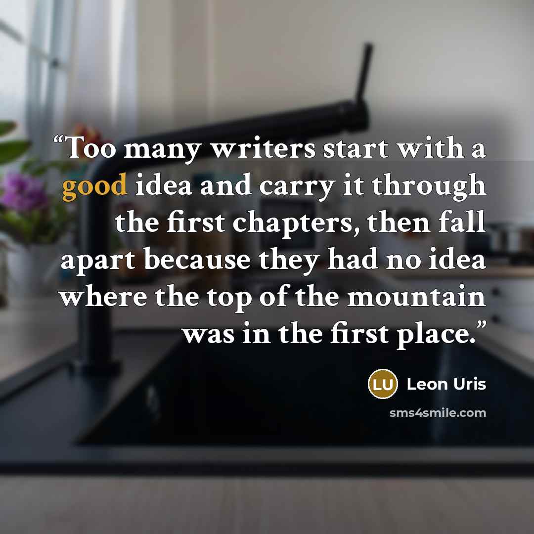 “Too many writers start with a good idea and carry it through the first chapters, then fall apart because they had no idea where the top of the mountain was in the first place.” quote by Leon Uris