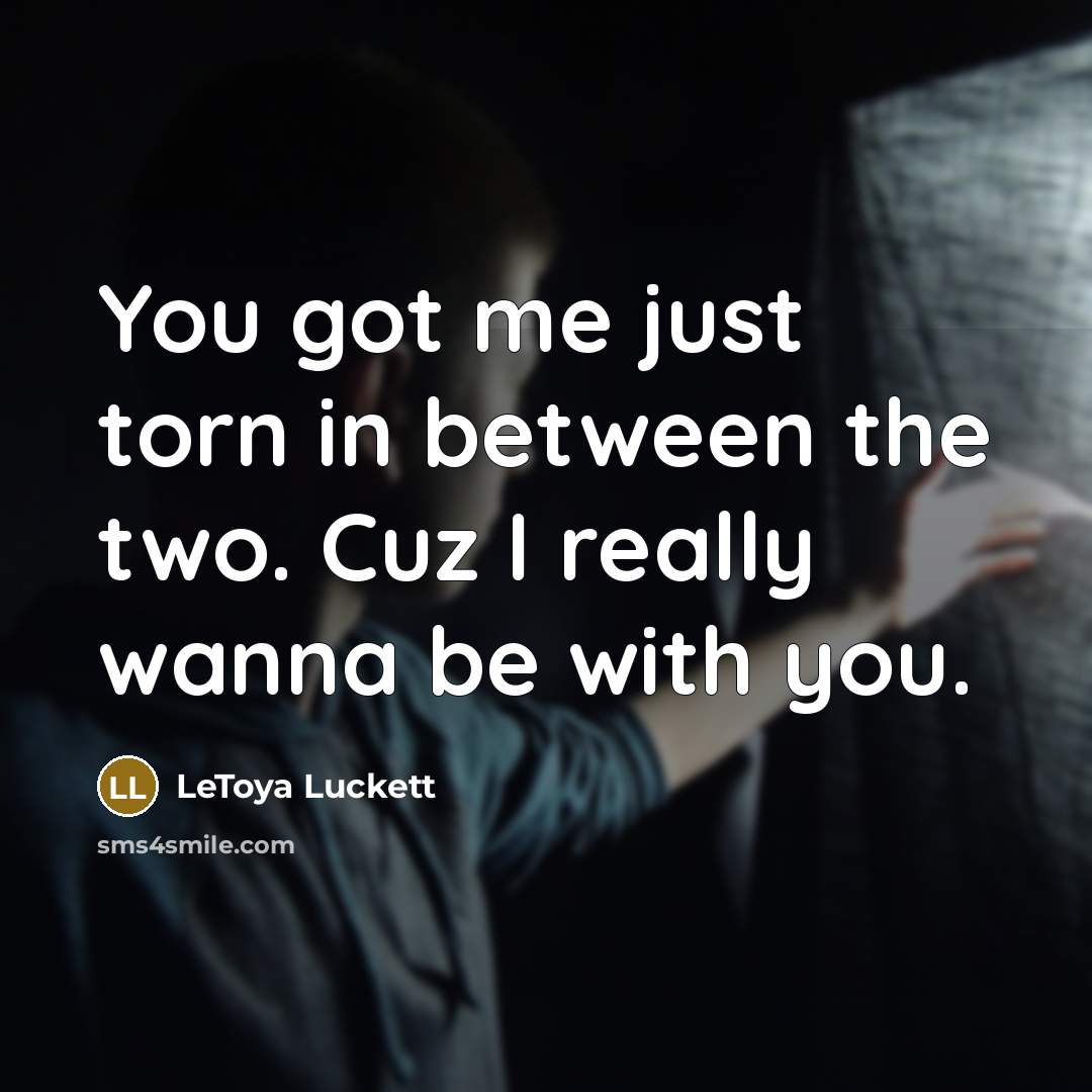 “You got me just torn in between the two. Cuz…” quote by Letoya Luckett