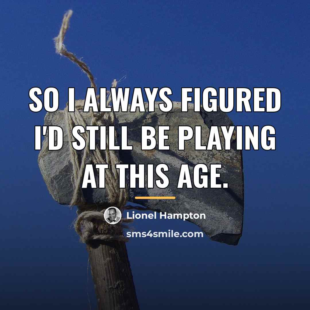 “So I always figured I'd still be playing at this…” quote by Lionel Hampton
