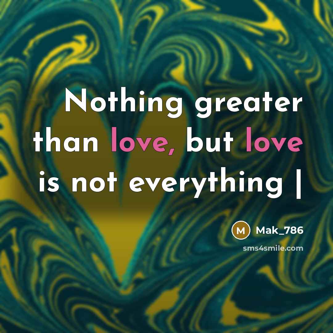 “Nothing greater than love, but love is not everything |…” quote by Mak_786
