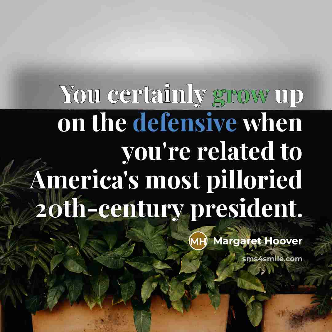 “You certainly grow up on the defensive when you're related to America's most pilloried 20th-century president.” quote by Margaret Hoover