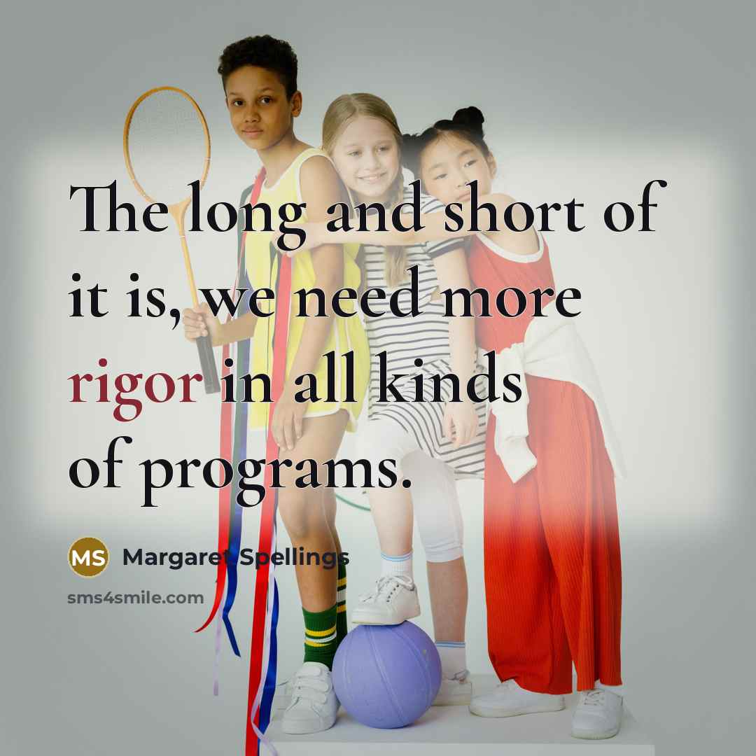 “The long and short of it is, we need more…” quote by Margaret Spellings