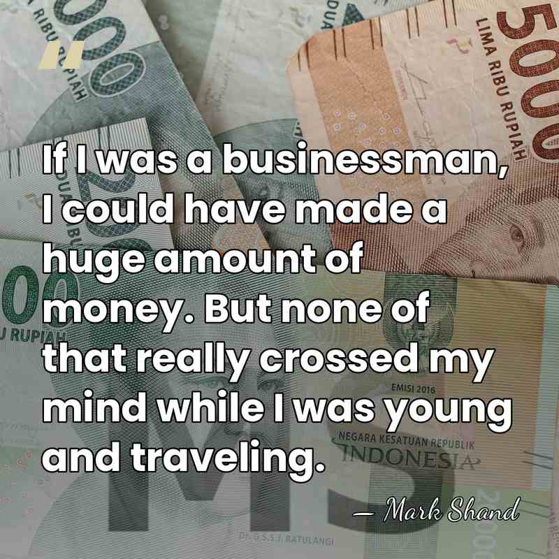 If I was a businessman, I could have made a huge amount&hellip; - Mark Shand