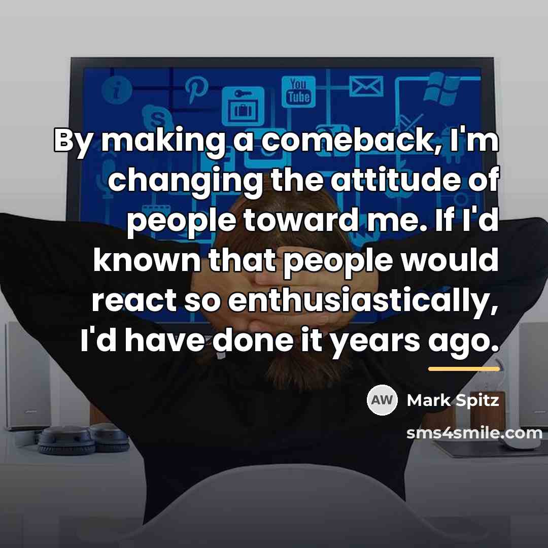 “By making a comeback, I'm changing the attitude of people…” quote by Mark Spitz