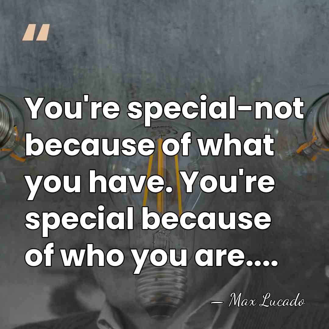You're special-not because of what you have. You're special because of who&hellip; - Max Lucado