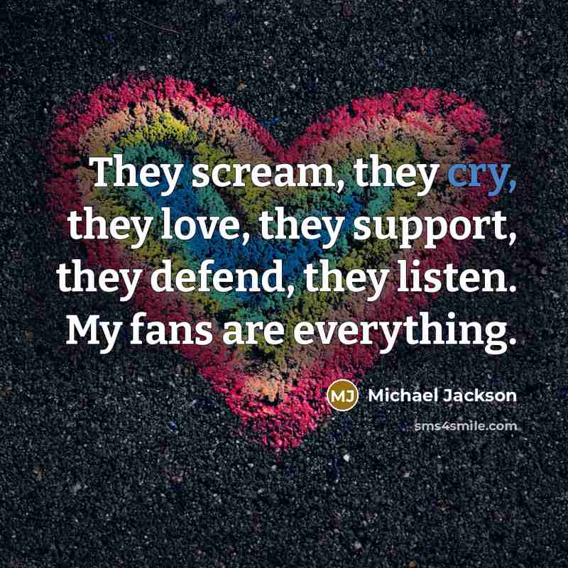 “They scream, they cry, they love, they support, they defend,…” quote by Michael Jackson