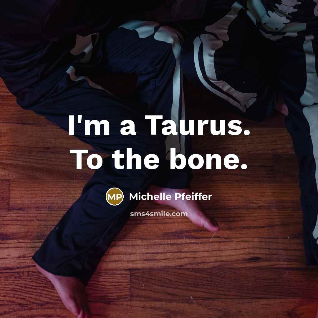 “I'm a Taurus. To the bone.…” quote by Michelle Pfeiffer