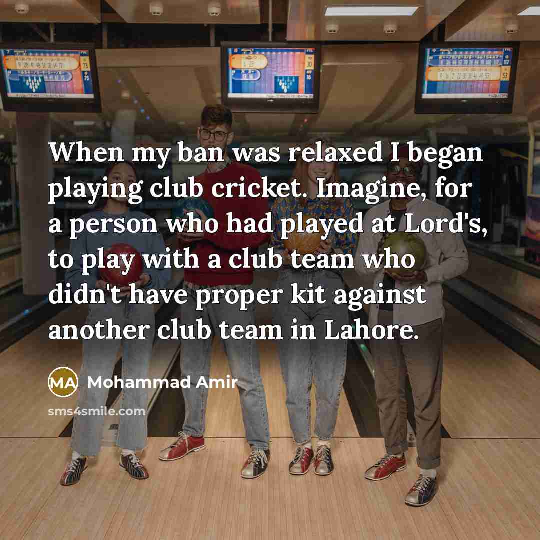 “When my ban was relaxed I began playing club cricket.…” quote by Mohammad Amir