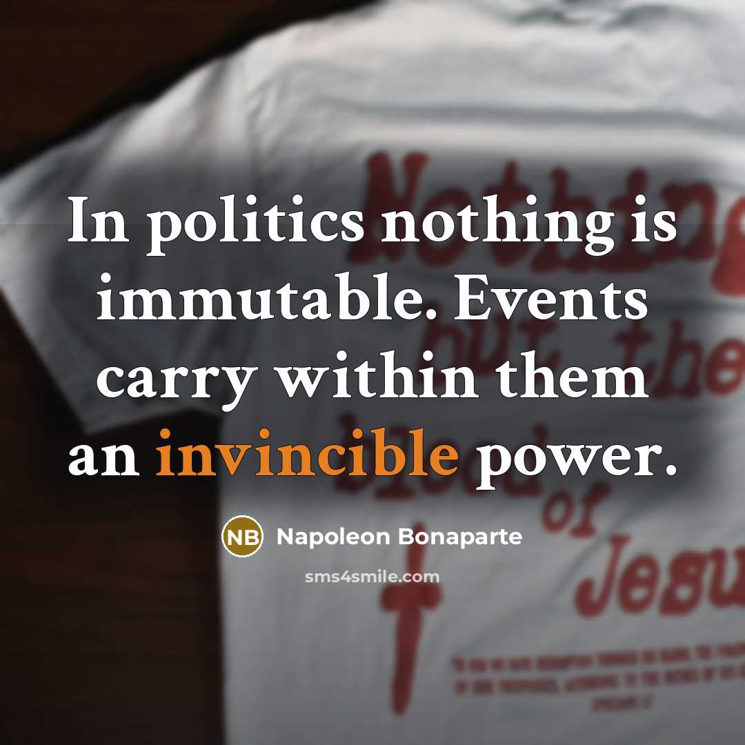 “In politics nothing is immutable. Events carry within them an…” quote by Napoleon Bonaparte