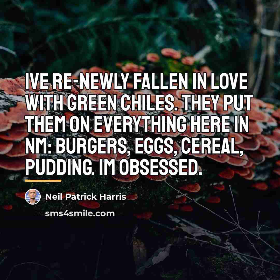 “Ive re-newly fallen in love with green chiles. They put…” quote by Neil Patrick Harris