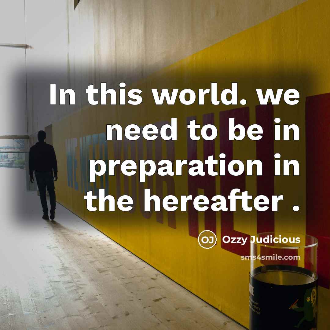 “In this world. we need to be in preparation in the hereafter .” quote by Ozzy Judicious
