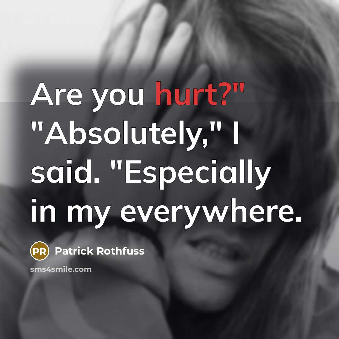 “Are you hurt?" "Absolutely," I said. "Especially in my everywhere.…” quote by Patrick Rothfuss