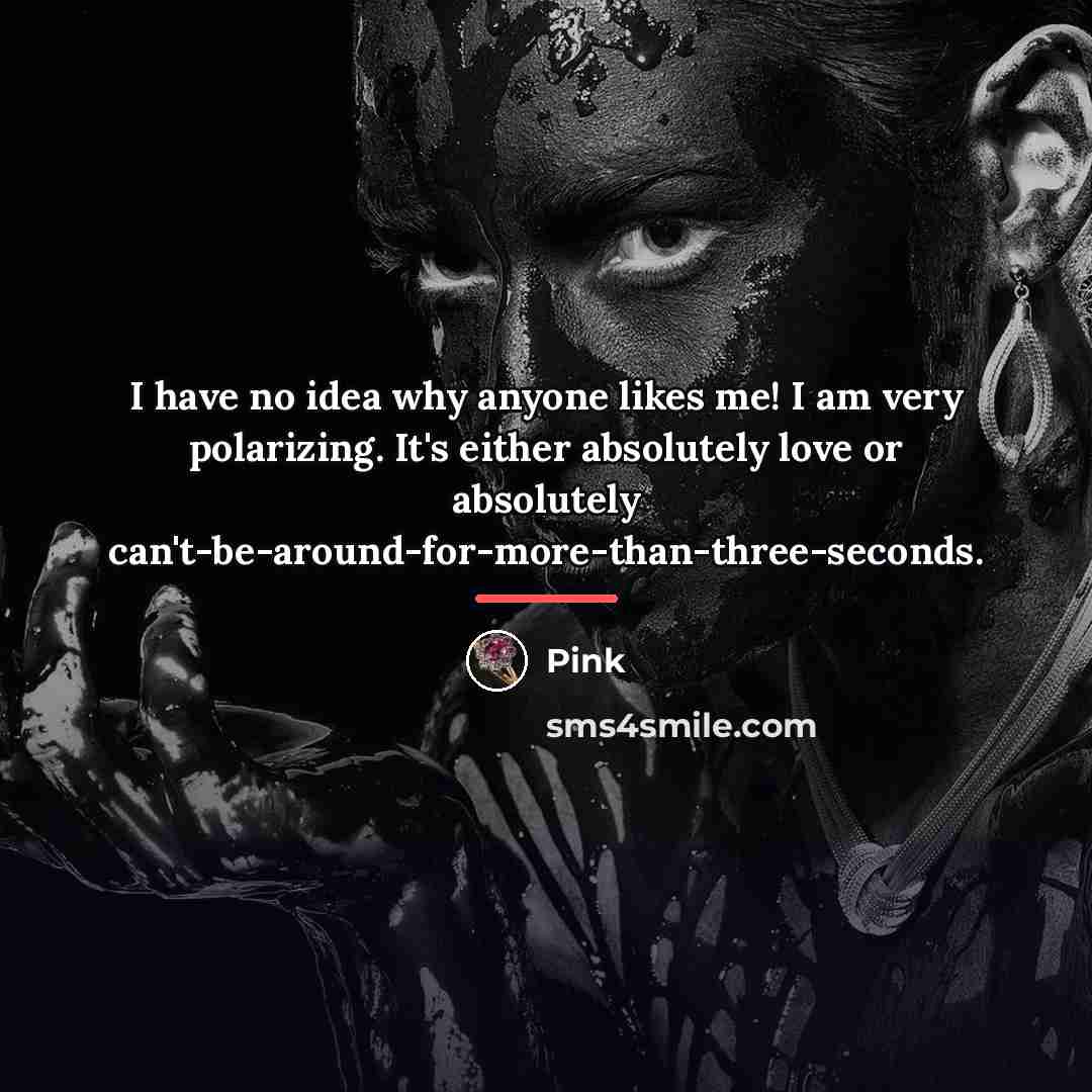 “I have no idea why anyone likes me! I am…” quote by Pink