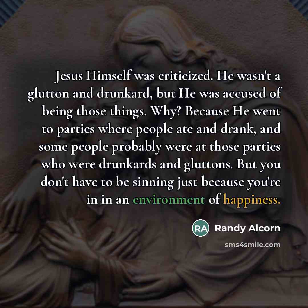 “Jesus Himself was criticized. He wasn't a glutton and drunkard,…” quote by Randy Alcorn