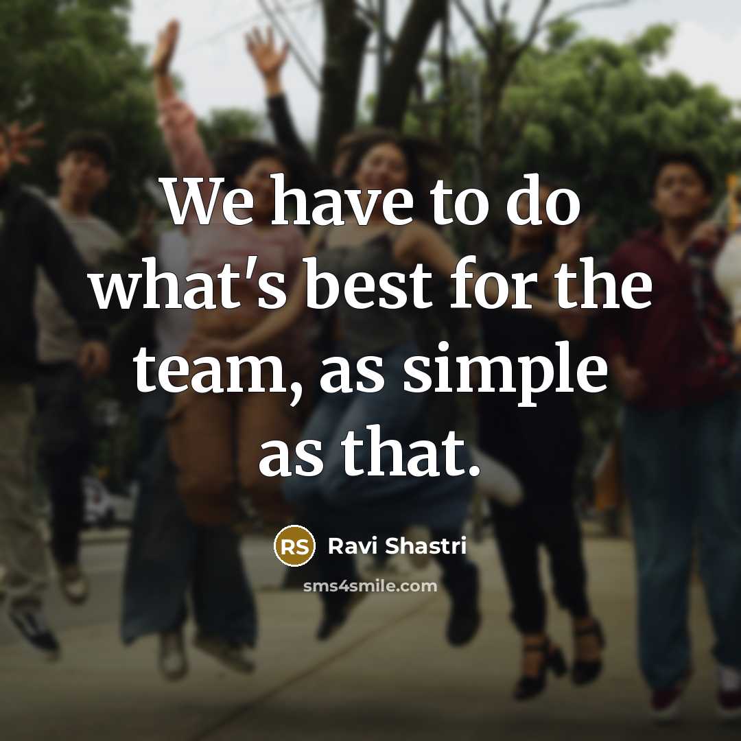 “We have to do what's best for the team, as…” quote by Ravi Shastri