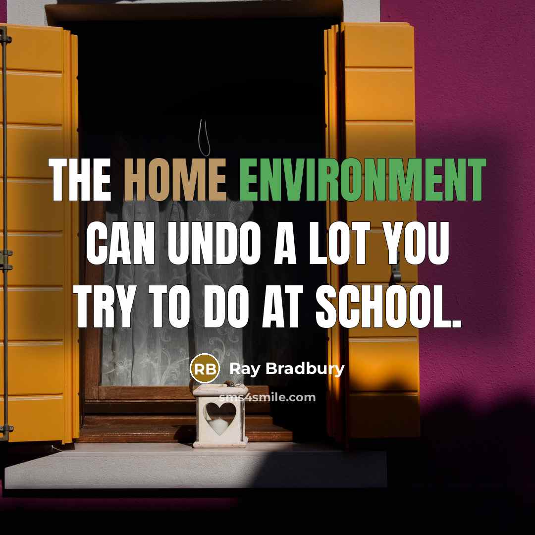 “The home environment can undo a lot you try to do at school.” quote by Ray Bradbury