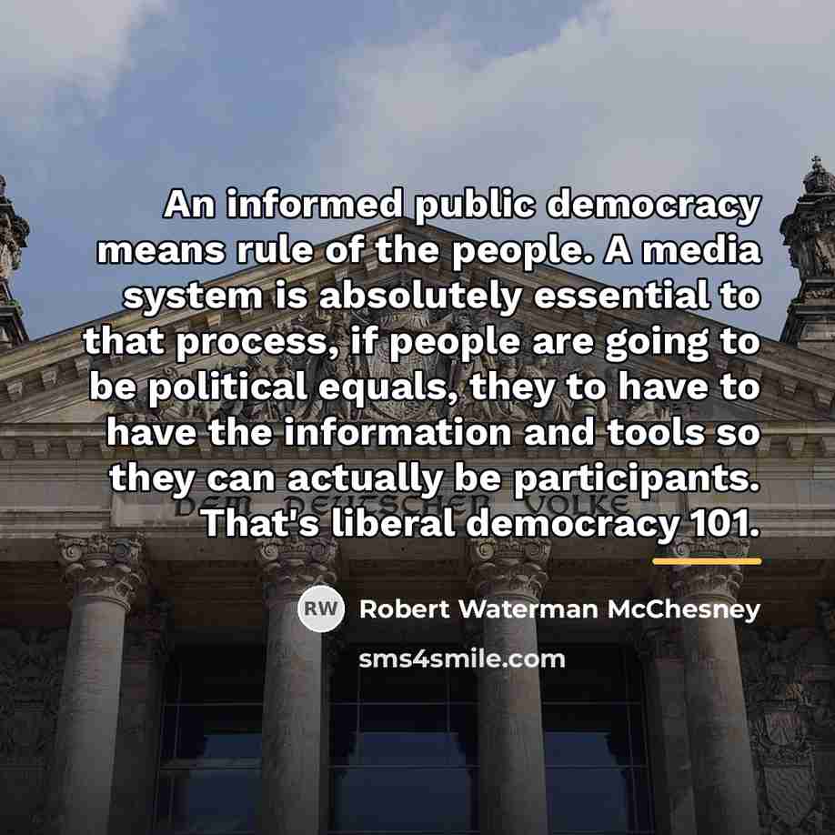 “An informed public democracy means rule of the people. A…” quote by Robert Waterman McChesney