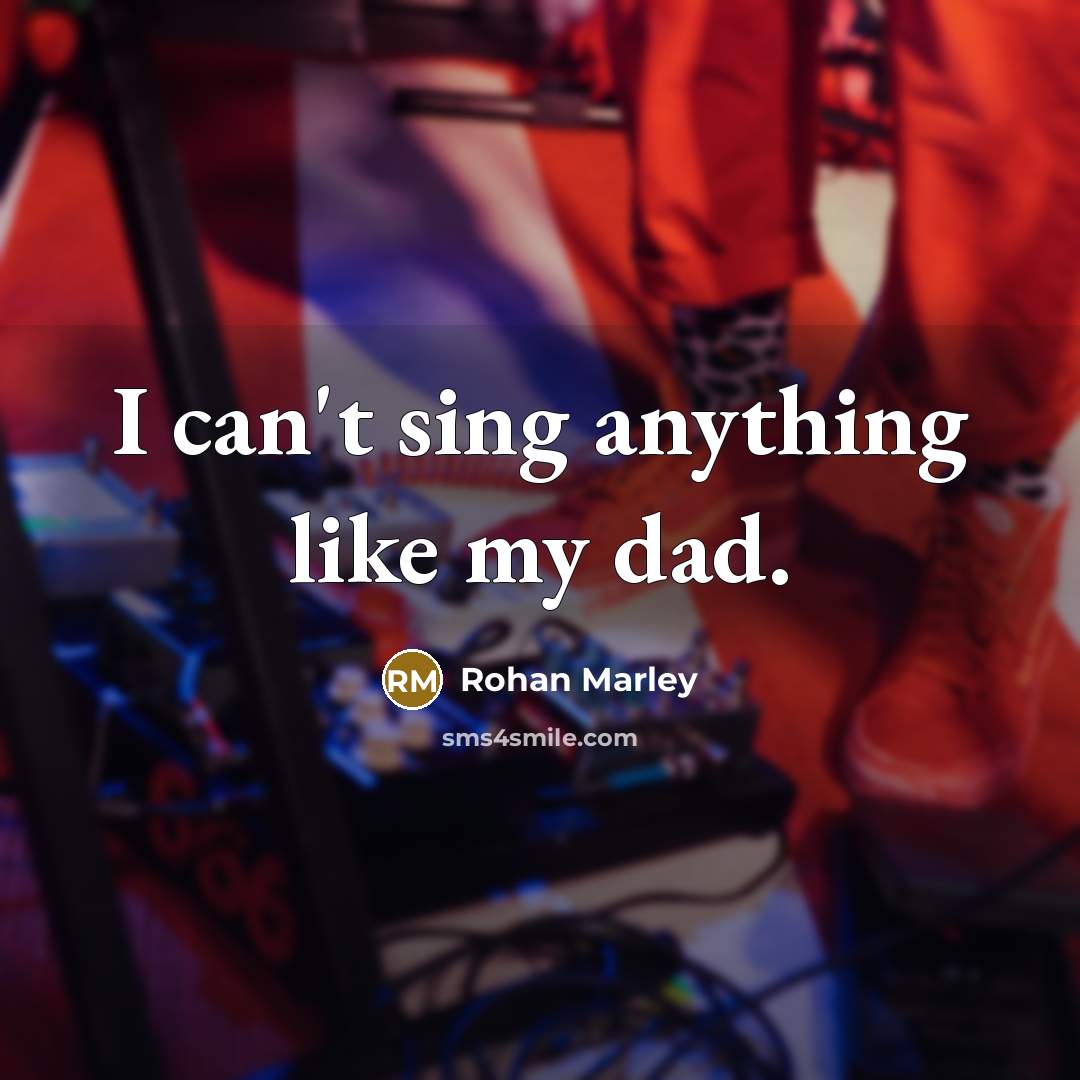 “I can't sing anything like my dad.…” quote by Rohan Marley