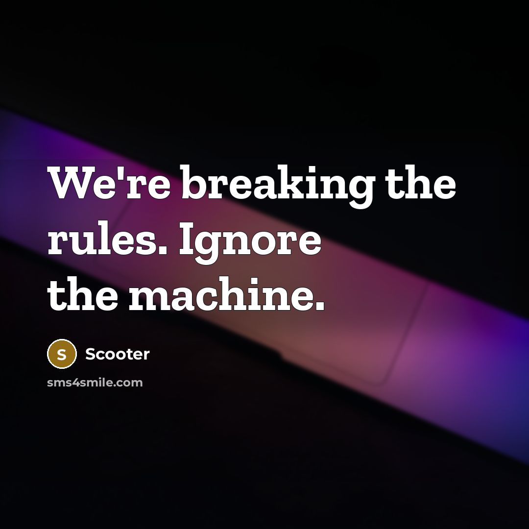 “We're breaking the rules. Ignore the machine.” quote by Scooter