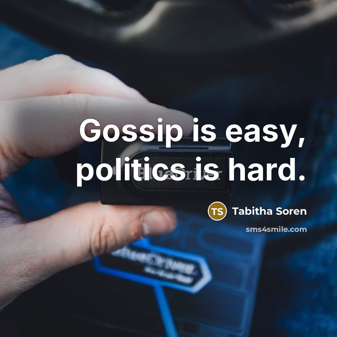 “Gossip is easy, politics is hard.…” quote by Tabitha Soren