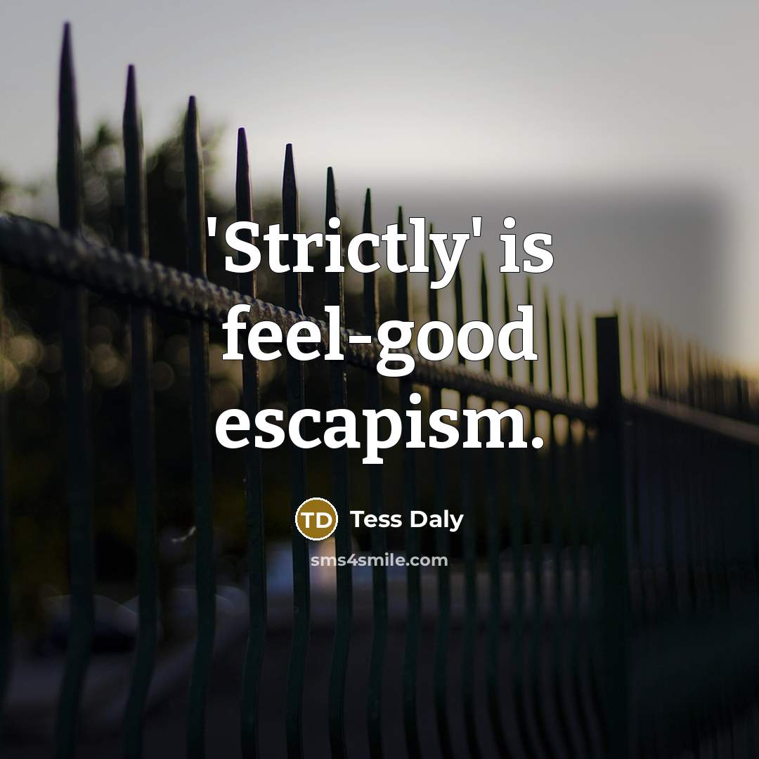 “'Strictly' is feel-good escapism.…” quote by Tess Daly