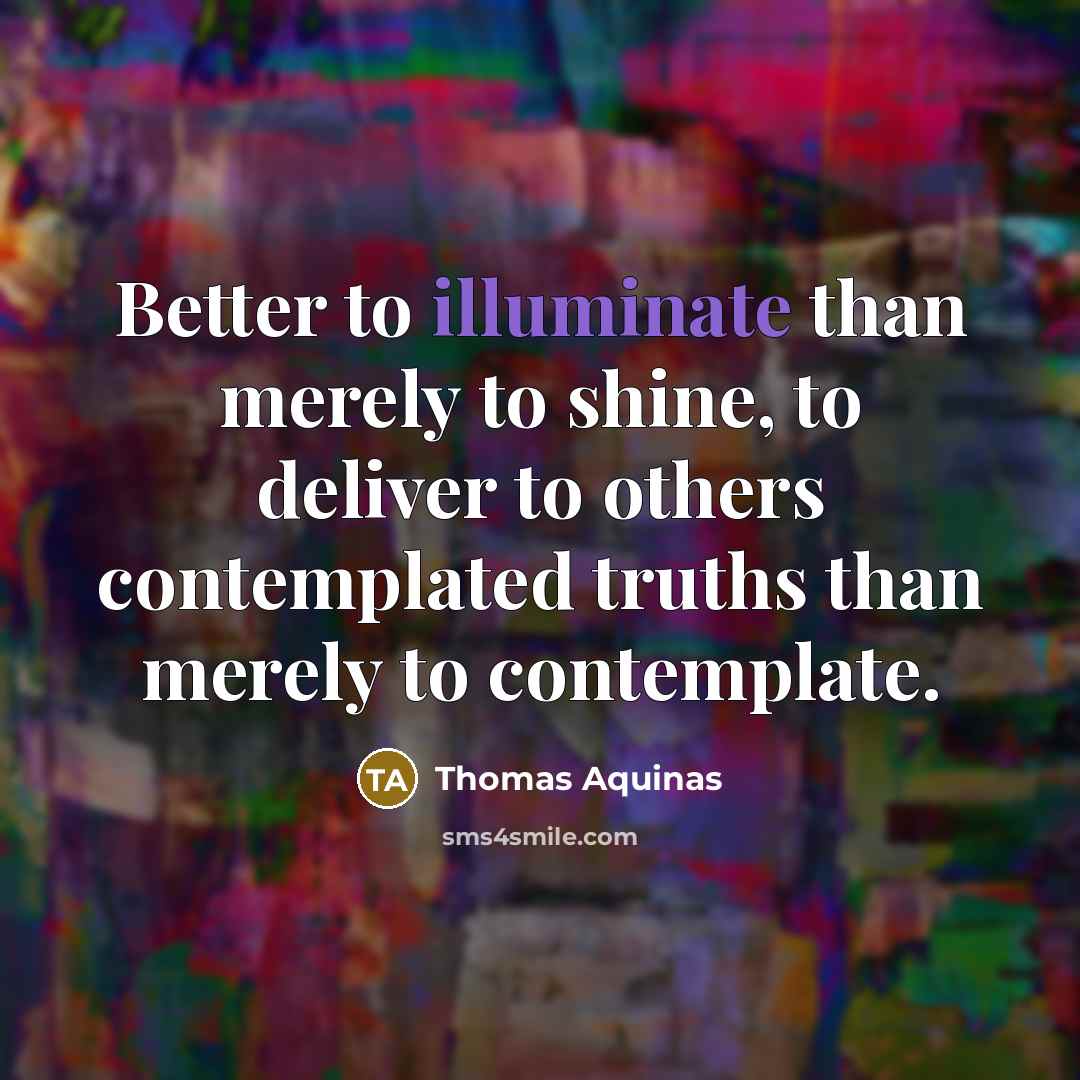“Better to illuminate than merely to shine, to deliver to…” quote by Thomas Aquinas