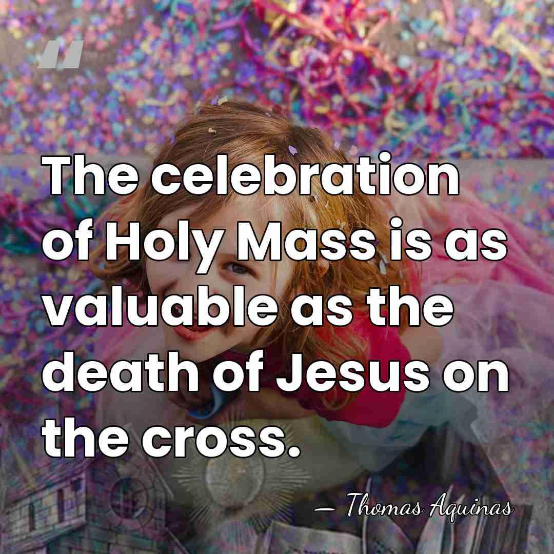 The celebration of Holy Mass is as valuable as the death of&hellip; - Thomas Aquinas