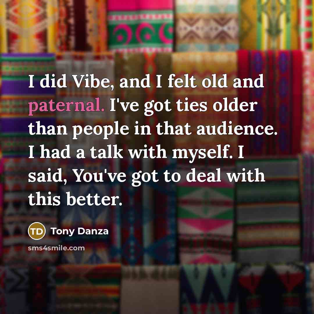 “I did Vibe, and I felt old and paternal. I've…” quote by Tony Danza