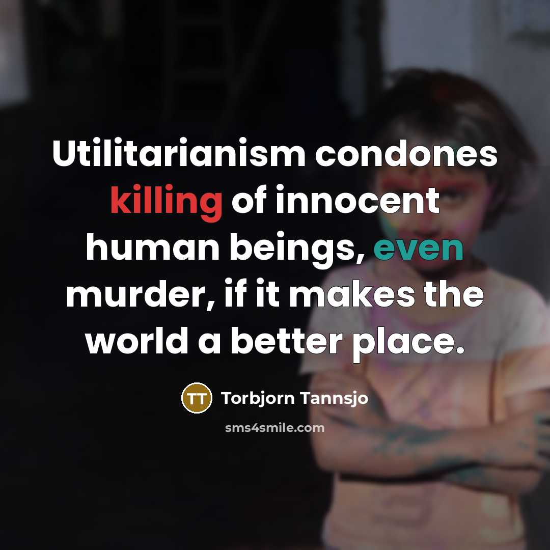 “Utilitarianism condones killing of innocent human beings, even murder, if…” quote by Torbjorn Tannsjo