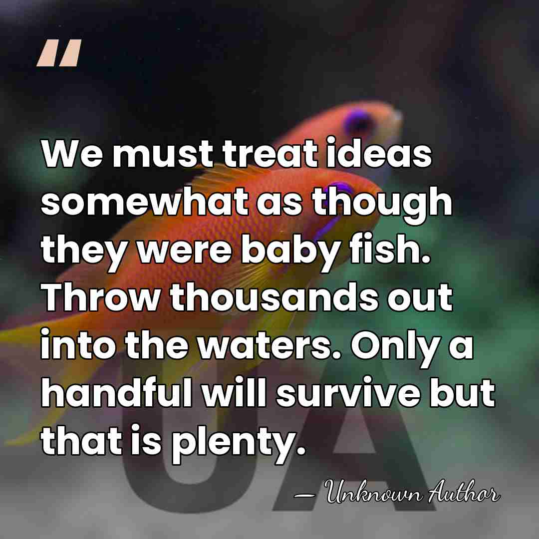 We must treat ideas somewhat as though they were baby fish. Throw&hellip; - Unknown Author