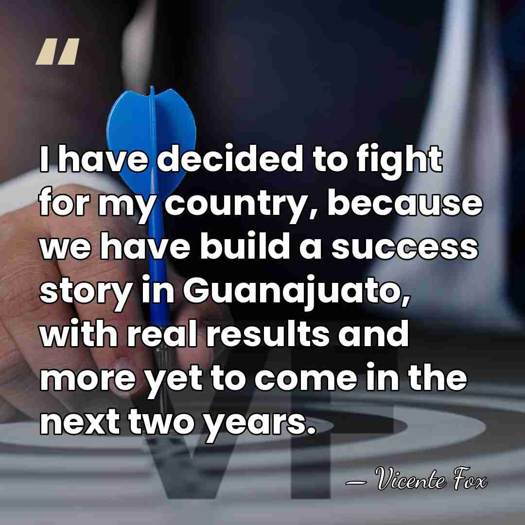 I have decided to fight for my country, because we have build&hellip; - Vicente Fox