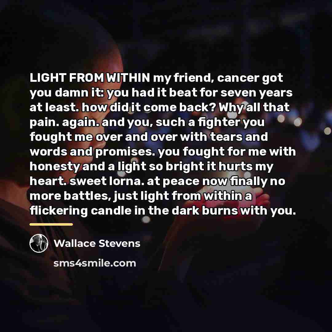 “LIGHT FROM WITHIN my friend, cancer got you damn it:…” quote by Wallace Stevens