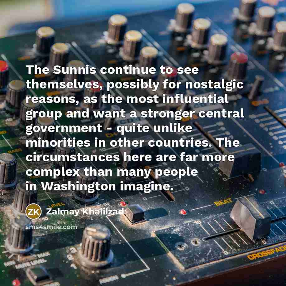 “The Sunnis continue to see themselves, possibly for nostalgic reasons,…” quote by Zalmay Khalilzad