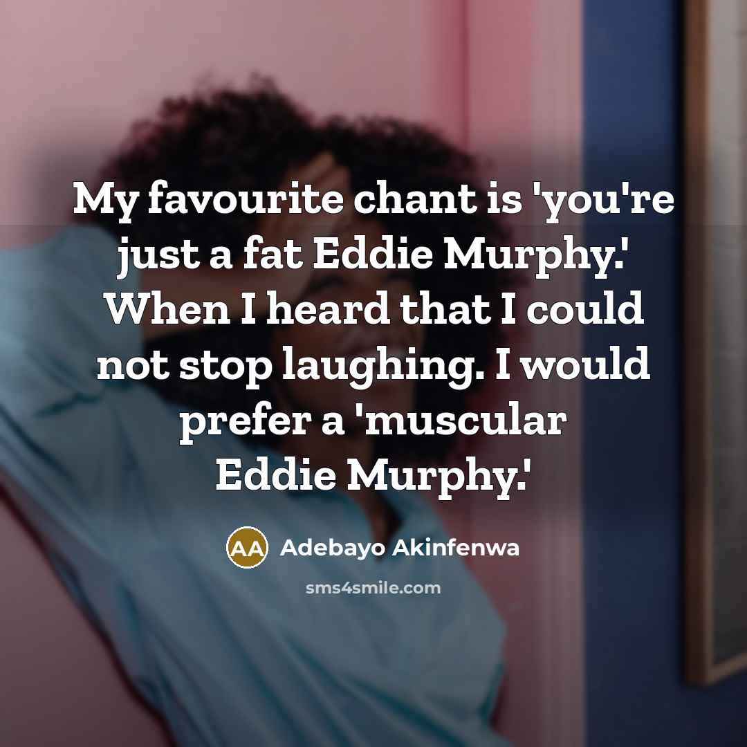 “My favourite chant is 'you're just a fat Eddie Murphy.'…” quote by Adebayo Akinfenwa