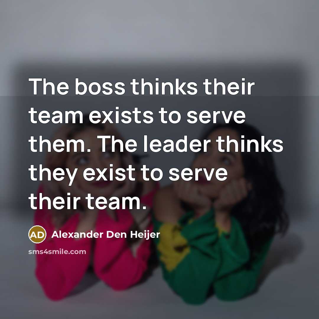“The boss thinks their team exists to serve them. The…” quote by Alexander Den Heijer